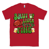 Red shut up liver you're fine st patricks day Classic Tee - Artiststas