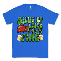 True Royal shut up liver you're fine st patricks day Classic Tee - Artiststas