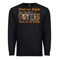 Black first we drink then we do things Premium Sweatshirt - BarkalooDesign