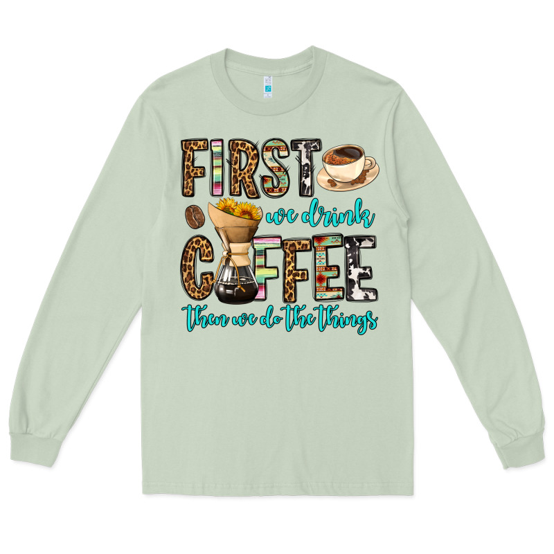 First We Drink Coffee Then We Do The Things Long Sleeve Tee by OliviaCreatesArt | Teevron
