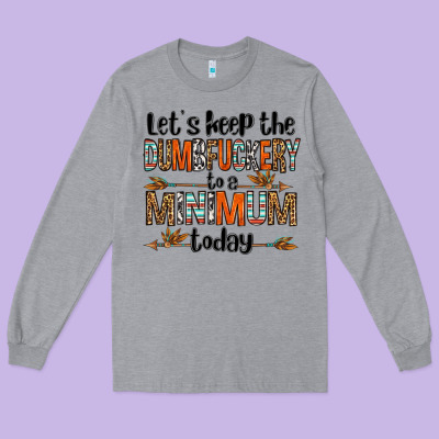 Let's Keep The Dumbfuckery To A Minimum Today Olivia Long Sleeve Tee Designed By Oliviacreatesart