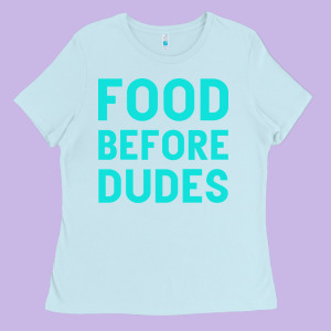 Food Before Dudes Ladies Tee Designed By Bettercallsaul