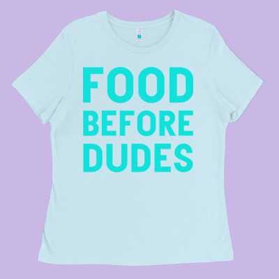 Food Before Dudes Ladies Tee Designed By Bettercallsaul