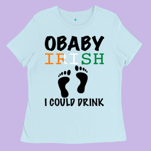 O' Baby Irish I Could Drink Ladies Tee Designed By Bettercallsaul