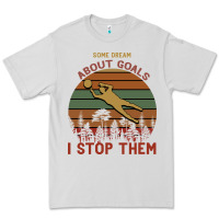 Dove Grey Some Dream About Goals I Stop Them Premium Tee - Bettercallsaul