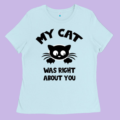 My Cat Was Right About You Ladies Tee Designed By Bettercallsaul