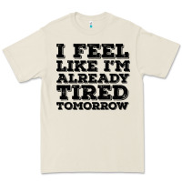 I Feel Like I M Already Tired Tomorrow Premium Tee | Teevron