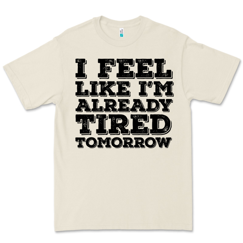 I Feel Like I M Already Tired Tomorrow Premium Tee by Bettercallsaul | Teevron