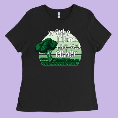 Maybe I Don't Like You Either Ladies Tee Designed By Bettercallsaul