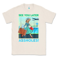 Natural see you later assholes t shirt Classic Tee - DesignPulse