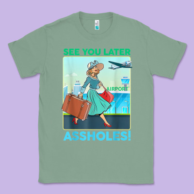See You Later Assholes T Shirt Classic Tee Designed By Designpulse