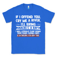 True Royal If I Offend You Cry Me A River Funny Saying Sarcastic Classic Tee - Craftify