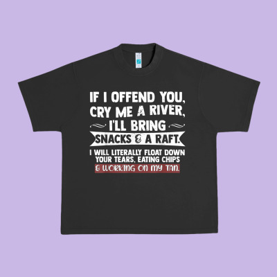If I Offend You Cry Me A River Funny Saying Sarcastic Urban Heavy Tee Designed By Craftify