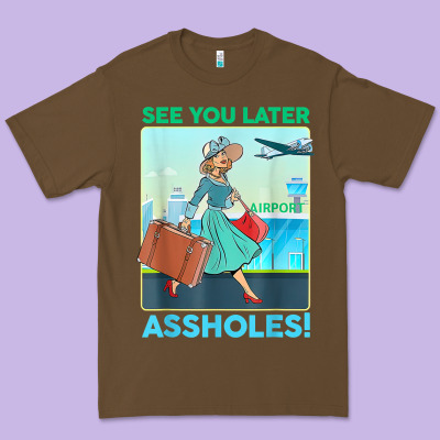 See You Later Assholes T Shirt Premium Tee Designed By Designpulse