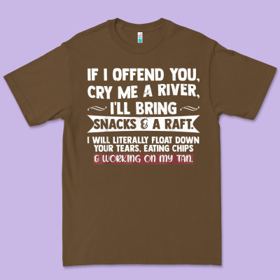 If I Offend You Cry Me A River Funny Saying Sarcastic Premium Tee Designed By Craftify