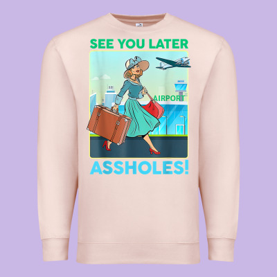 See You Later Assholes T Shirt Premium Sweatshirt Designed By Designpulse