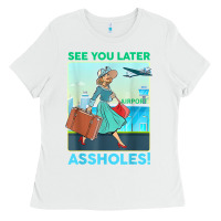 White see you later assholes t shirt Ladies Tee - DesignPulse