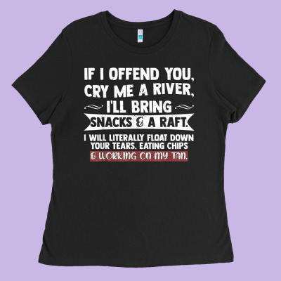If I Offend You Cry Me A River Funny Saying Sarcastic Ladies Tee Designed By Craftify