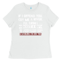 White If I Offend You Cry Me A River Funny Saying Sarcastic Ladies Tee - Craftify