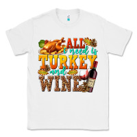 White All I Need Is Turkey and Wine Classic Tee - texasbilliewilder