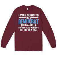 Burgundy i was going to be a democrat for halloween political t shirt t shirt Long Sleeve Tee - StudioElite