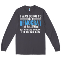 I Was Going To Be A Democrat For Halloween Political T Shirt T Shirt Long Sleeve Tee | Teevron