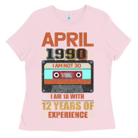 Aprıl 1990 I Am Not 30 I'm 18 With 12 Years Of Experience Ladies Tee | Teevron