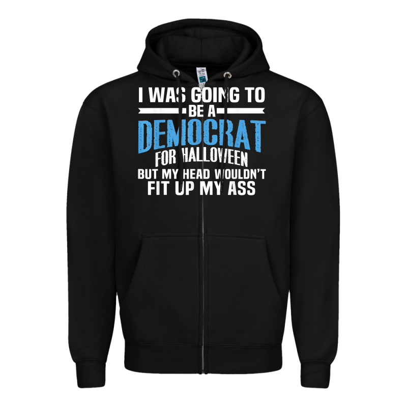 I Was Going To Be A Democrat For Halloween Political T Shirt T Shirt Zipper Hoodie by StudioElite | Teevron