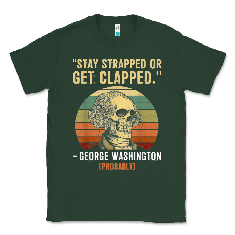 Stay Strapped Or Get Clapped George Washington Classic Tee by FloraArt | Teevron
