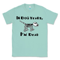 Seafoam in dog years i'm dead t shirt Classic Tee - ArtMosaic