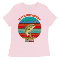 Bubblegum Pink If It's Not About Fishing I'm Not Interested Ladies Tee - Bettercallsaul