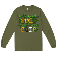 Army Green Who needs luck when you're this cute St. Patrick's Long Sleeve Tee - CowGirlArtShop