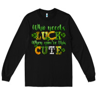 Black Who needs luck when you're this cute St. Patrick's Long Sleeve Tee - CowGirlArtShop