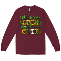 Burgundy Who needs luck when you're this cute St. Patrick's Long Sleeve Tee - CowGirlArtShop