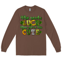 Chestnut Who needs luck when you're this cute St. Patrick's Long Sleeve Tee - CowGirlArtShop