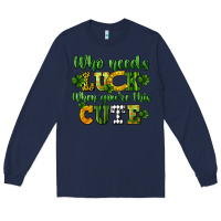 Navy Who needs luck when you're this cute St. Patrick's Long Sleeve Tee - CowGirlArtShop