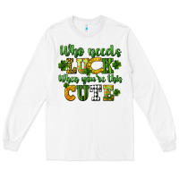 White Who needs luck when you're this cute St. Patrick's Long Sleeve Tee - CowGirlArtShop