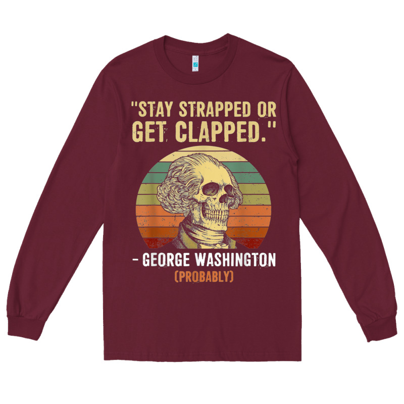 Stay Strapped Or Get Clapped George Washington Long Sleeve Tee by FloraArt | Teevron