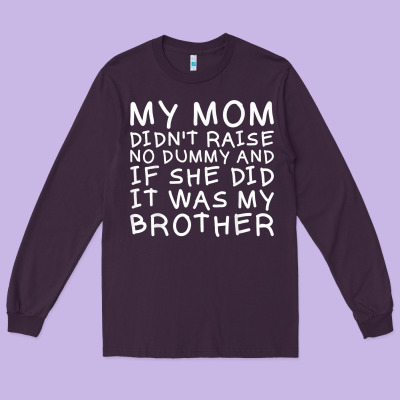 My Mom Didn't Raise No Dummy Tshirt As A Funny Saying T Shirt Long Sleeve Tee Designed By Artmosaic