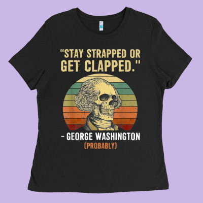 Stay Strapped Or Get Clapped George Washington Ladies Tee Designed By Floraart