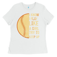 White I Know I Play Like A Girl Try To Keep Up Softball Ladies Tee - Bettercallsaul