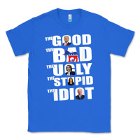 True Royal The Good The Bad The Ugly The Stupid The Idiot Politics TShirt Classic Tee - minhPixels