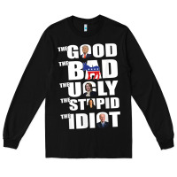 Black The Good The Bad The Ugly The Stupid The Idiot Politics TShirt Long Sleeve Tee - minhPixels