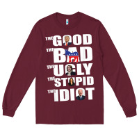 Burgundy The Good The Bad The Ugly The Stupid The Idiot Politics TShirt Long Sleeve Tee - minhPixels