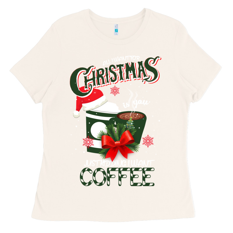 All I Want For Christmas Is You Just Kidding I Want Coffee Ladies Tee by Bettercallsaul | Teevron