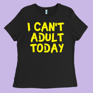 I Can T Adult Today Ladies Tee Designed By Bettercallsaul