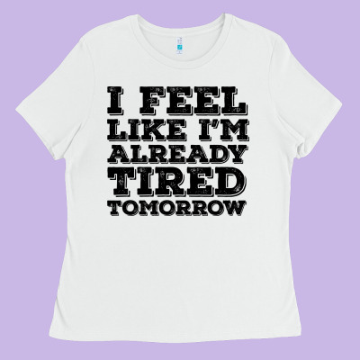 I Feel Like I M Already Tired Tomorrow Ladies Tee Designed By Bettercallsaul