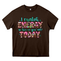 Chocolate Brown i match energy so how we gon' act Heavy Core Tee - Artiststas