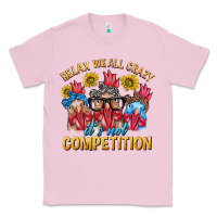 Bubblegum Pink Relax We All Crazy It's Not Competition Classic Tee - texasbilliewilder