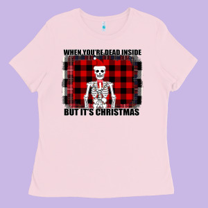When You Re Dead Inside But It Christmas Skeleton Ladies Tee Designed By Bettercallsaul